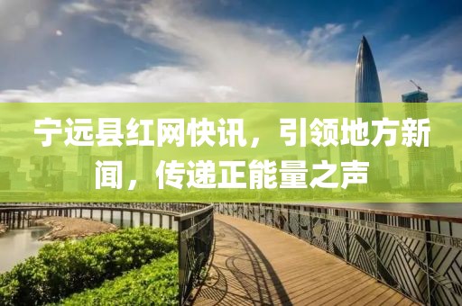 宁远县红网快讯，引领地方新闻，传递正能量之声