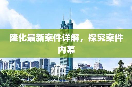隆化最新案件详解，探究案件内幕