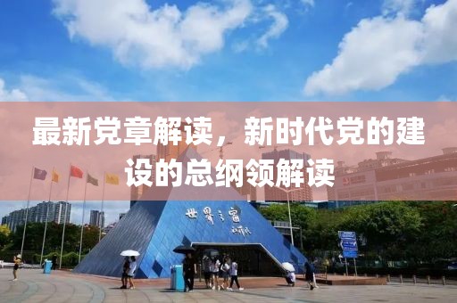 最新党章解读，新时代党的建设的总纲领解读