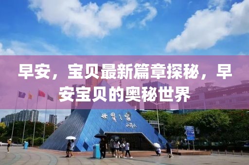 早安，宝贝最新篇章探秘，早安宝贝的奥秘世界