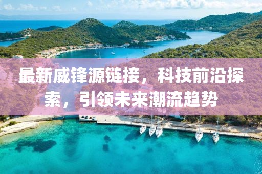 最新威锋源链接，科技前沿探索，引领未来潮流趋势