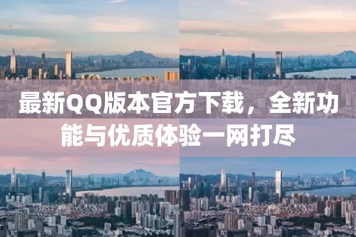 最新QQ版本官方下载，全新功能与优质体验一网打尽