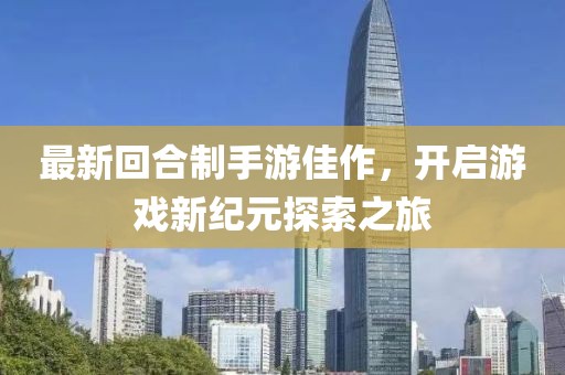 最新回合制手游佳作，开启游戏新纪元探索之旅