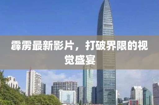 霹雳最新影片，打破界限的视觉盛宴