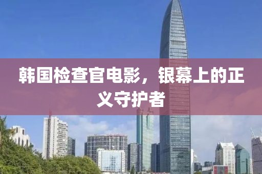 韩国检查官电影，银幕上的正义守护者