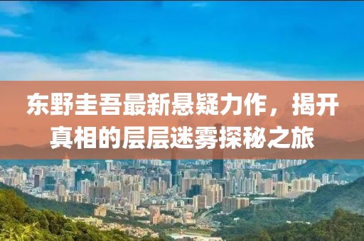 东野圭吾最新悬疑力作，揭开真相的层层迷雾探秘之旅