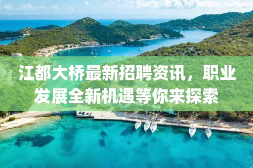 江都大桥最新招聘资讯，职业发展全新机遇等你来探索