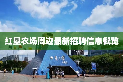 红垦农场周边最新招聘信息概览