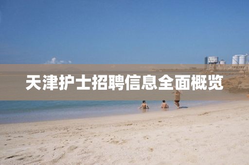 天津护士招聘信息全面概览