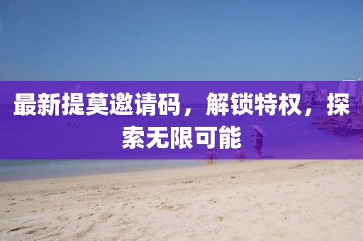 最新提莫邀请码，解锁特权，探索无限可能