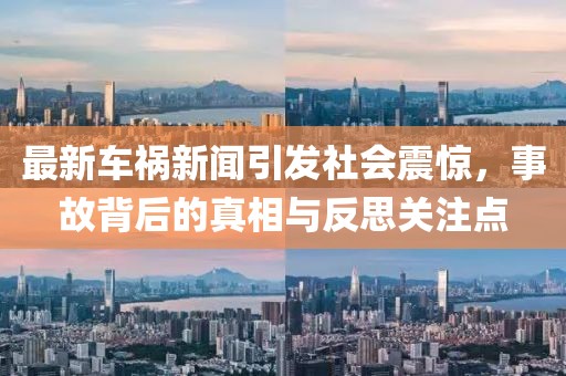 最新车祸新闻引发社会震惊，事故背后的真相与反思关注点