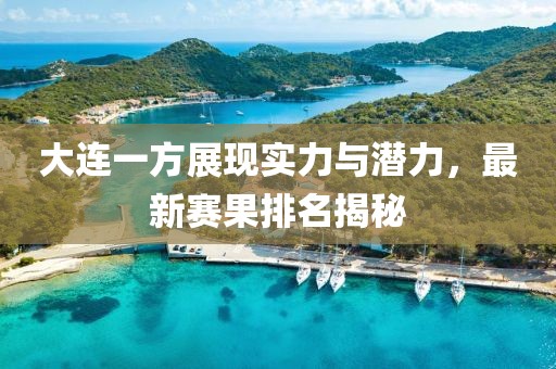 大连一方展现实力与潜力，最新赛果排名揭秘