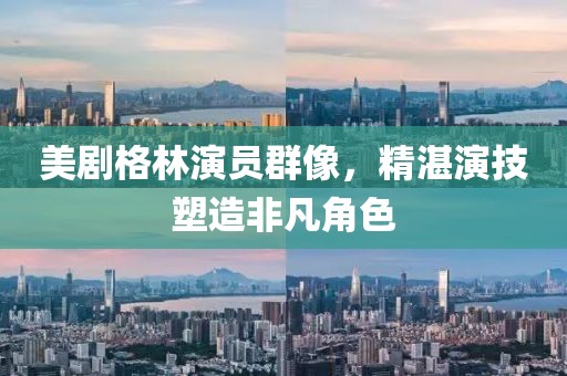 美剧格林演员群像，精湛演技塑造非凡角色