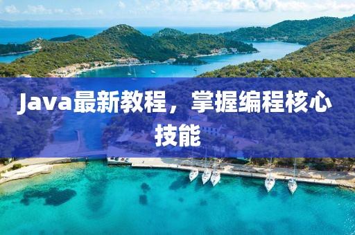 Java最新教程，掌握编程核心技能