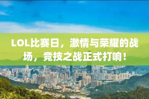 LOL比赛日，激情与荣耀的战场，竞技之战正式打响！