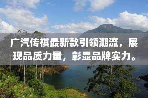 广汽传祺最新款引领潮流，展现品质力量，彰显品牌实力。