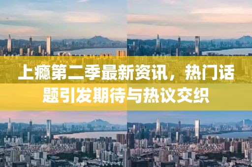 上瘾第二季最新资讯，热门话题引发期待与热议交织