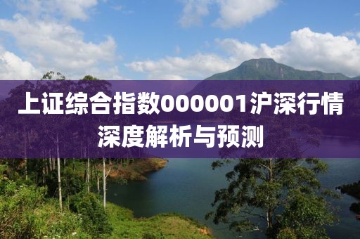 上证综合指数000001沪深行情深度解析与预测
