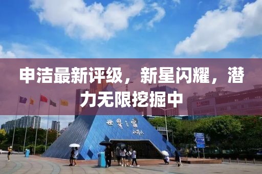 申洁最新评级，新星闪耀，潜力无限挖掘中