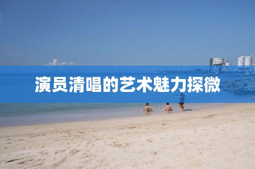 演员清唱的艺术魅力探微
