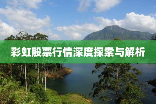 彩虹股票行情深度探索与解析