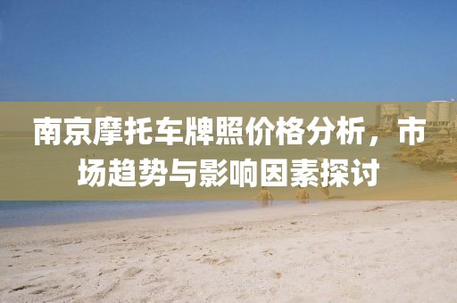 南京摩托车牌照价格分析，市场趋势与影响因素探讨