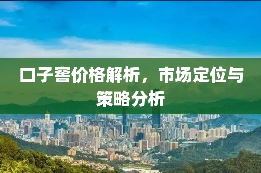 口子窖价格解析，市场定位与策略分析