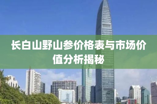长白山野山参价格表与市场价值分析揭秘