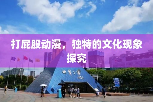 打屁股动漫，独特的文化现象探究