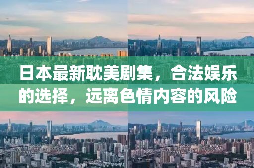 日本最新耽美剧集，合法娱乐的选择，远离色情内容的风险