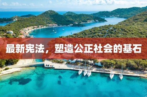 最新宪法，塑造公正社会的基石