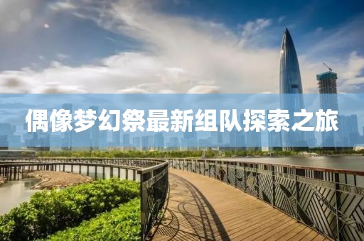偶像梦幻祭最新组队探索之旅