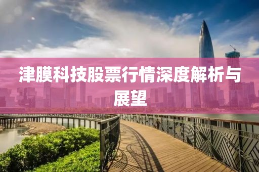 津膜科技股票行情深度解析与展望