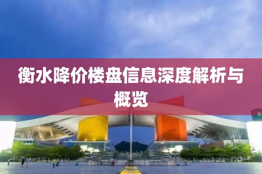衡水降价楼盘信息深度解析与概览