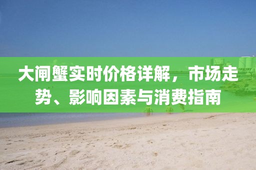 大闸蟹实时价格详解，市场走势、影响因素与消费指南