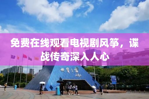 免费在线观看电视剧风筝，谍战传奇深入人心