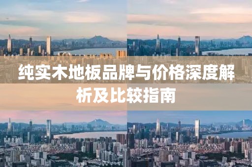 纯实木地板品牌与价格深度解析及比较指南