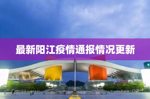 最新阳江疫情通报情况更新