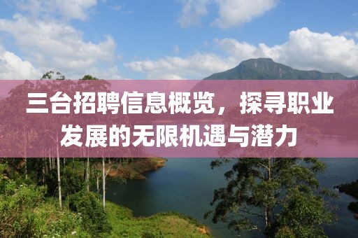 三台招聘信息概览，探寻职业发展的无限机遇与潜力