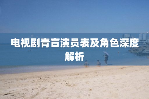 电视剧青盲演员表及角色深度解析