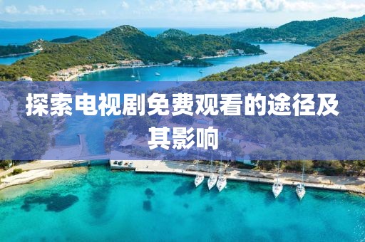 探索电视剧免费观看的途径及其影响