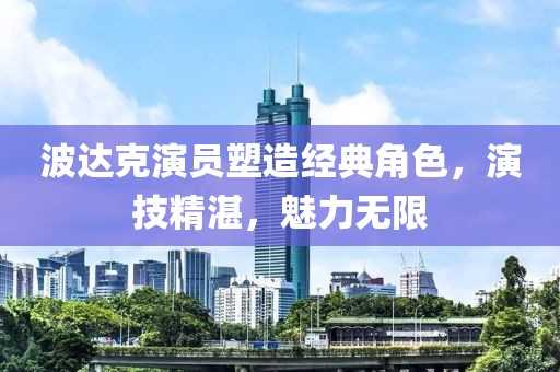 波达克演员塑造经典角色，演技精湛，魅力无限