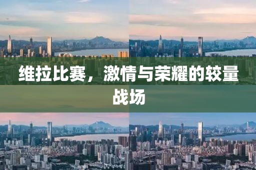 维拉比赛，激情与荣耀的较量战场