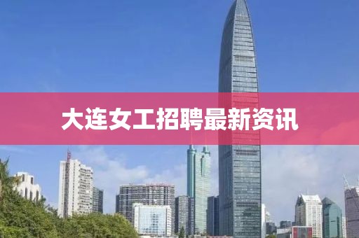 大连女工招聘最新资讯