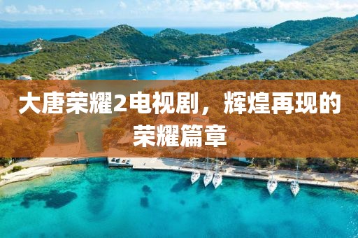 大唐荣耀2电视剧，辉煌再现的荣耀篇章