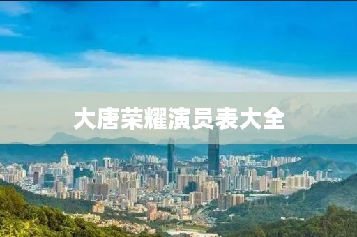 大唐荣耀演员表大全