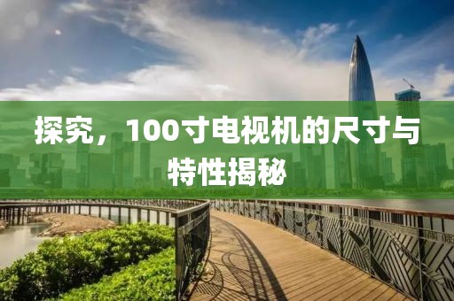 探究，100寸电视机的尺寸与特性揭秘