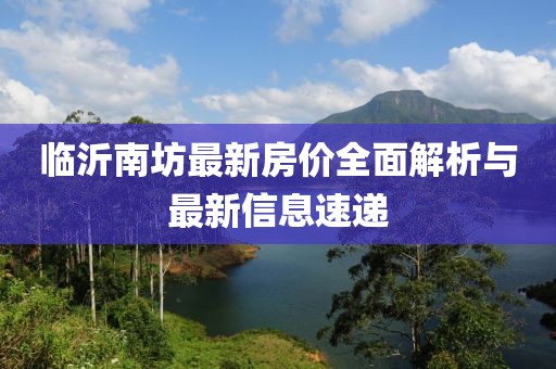 临沂南坊最新房价全面解析与最新信息速递