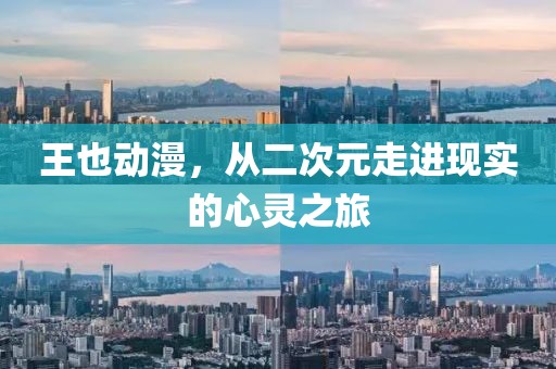 王也动漫，从二次元走进现实的心灵之旅