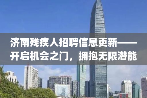 济南残疾人招聘信息更新——开启机会之门，拥抱无限潜能